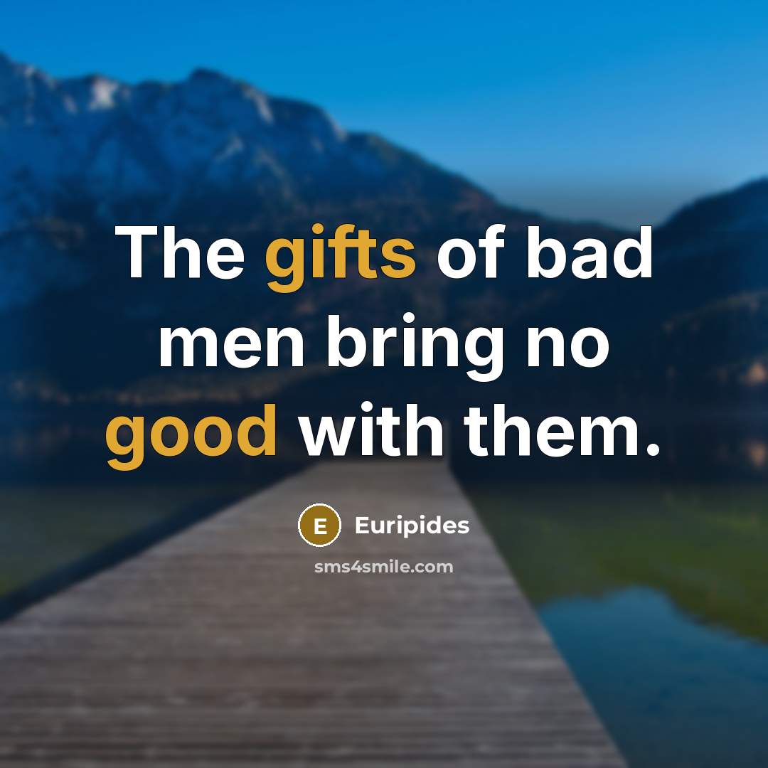 “The gifts of bad men bring no good with them.…” quote by Euripides
