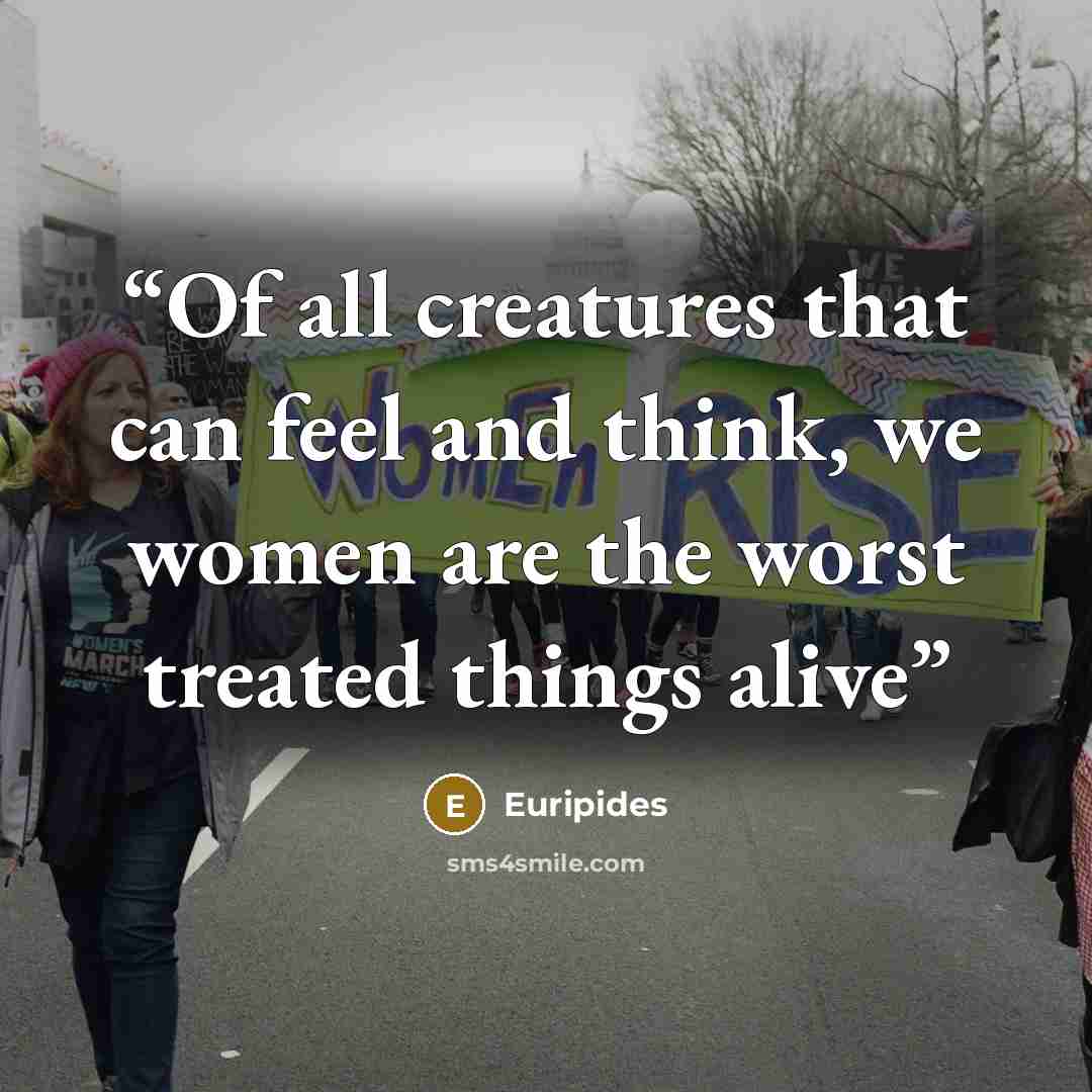 “Of all creatures that can feel and think, we women are the worst treated things alive” quote by Euripides
