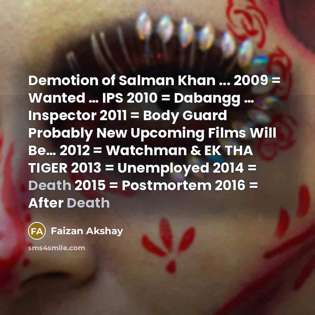 “Demotion of Salman Khan ... 2009 = Wanted … IPS 2010 = Dabangg … Inspector 2011 = Body Guard Probably New Upcoming Films Will Be… 2012 = Watchman & EK THA TIGER 2013 = Unemployed 2014 = Death 2015 = Postmortem 2016 = After Death” quote by Faizan Akshay