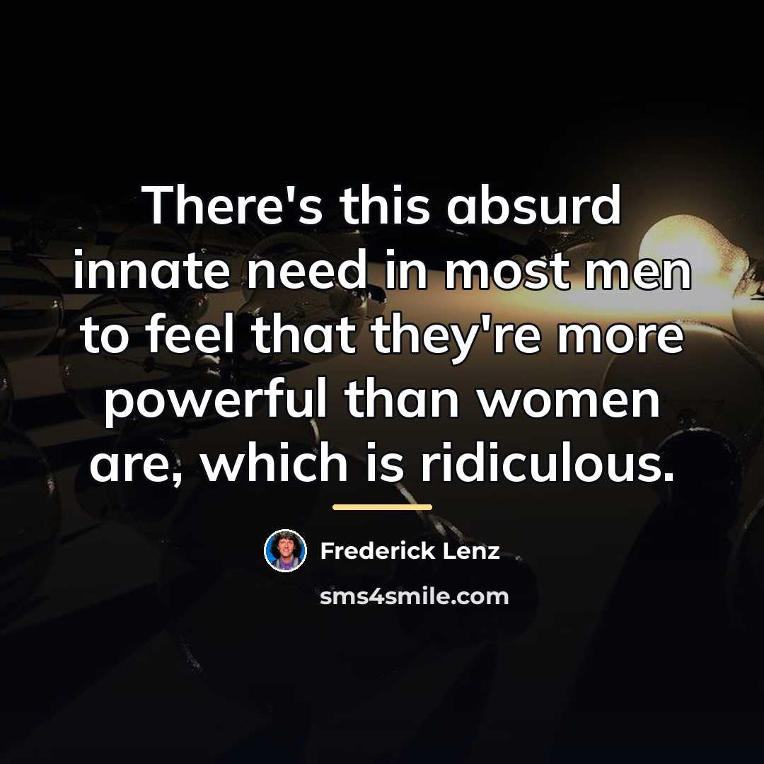 “There's this absurd innate need in most men to feel…” quote by Frederick Lenz