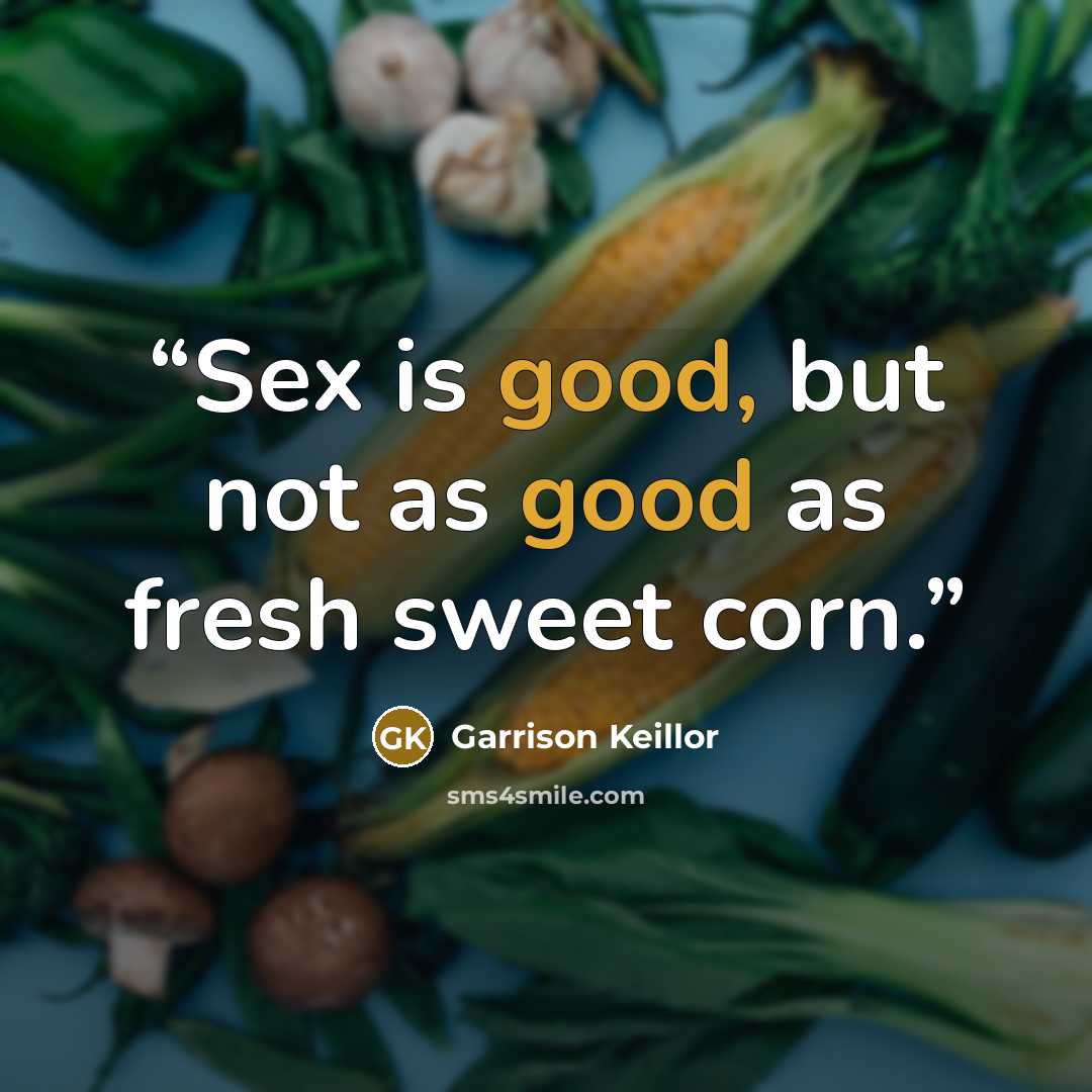 “Sex is good, but not as good as fresh sweet corn.” quote by Garrison Keillor