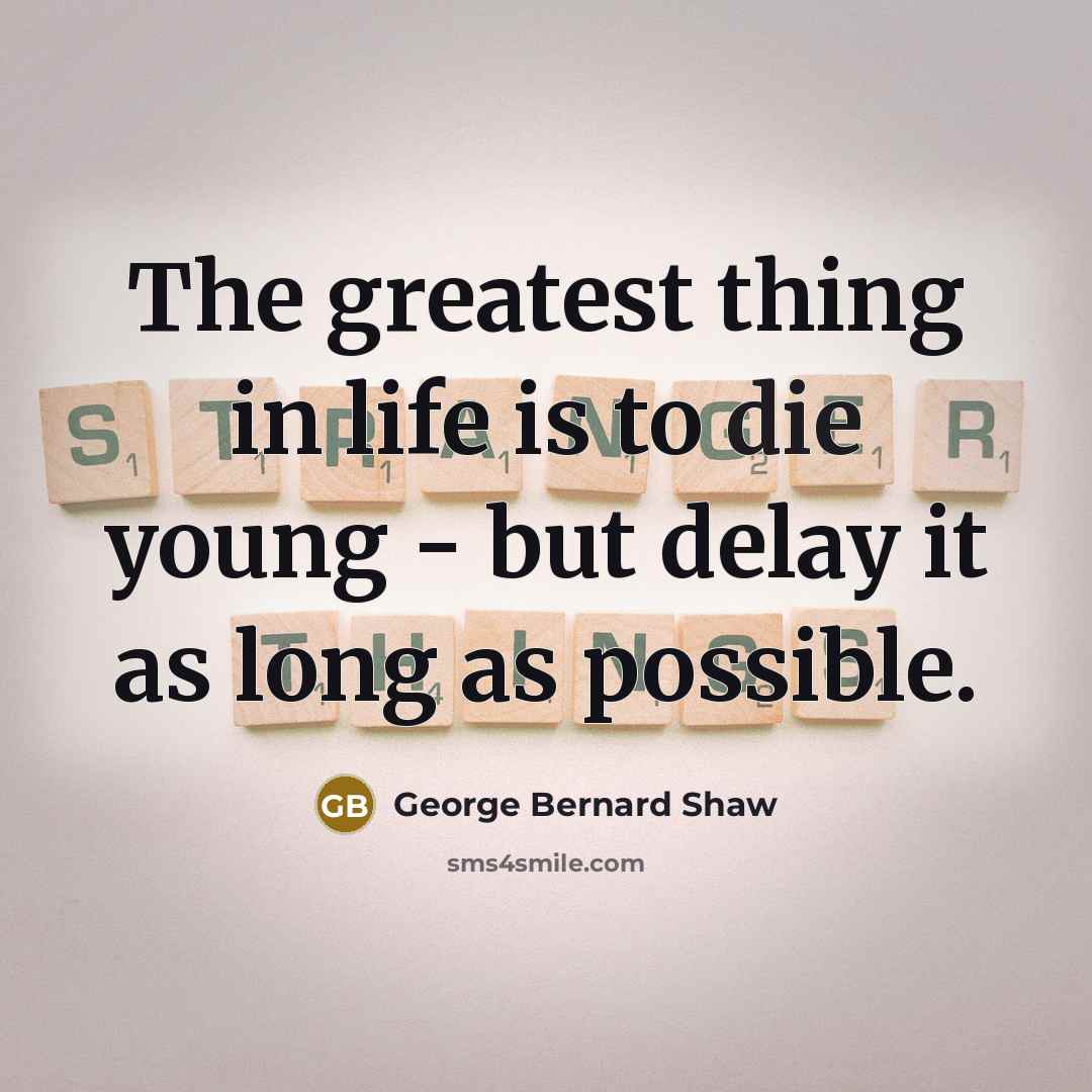 “The greatest thing in life is to die young -…” quote by George Bernard Shaw