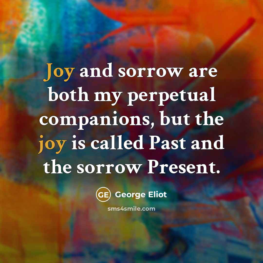 “Joy and sorrow are both my perpetual companions, but the…” quote by George Eliot