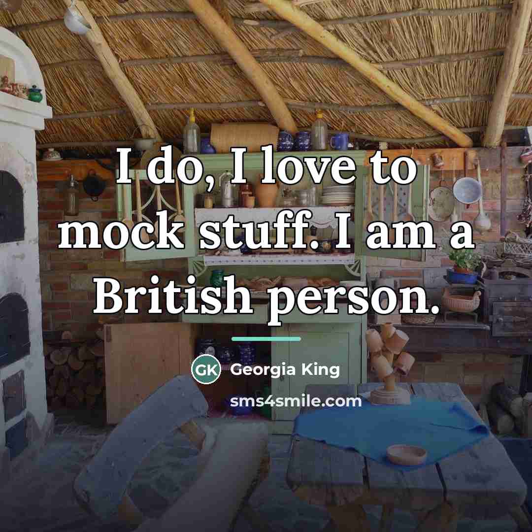 “I do, I love to mock stuff. I am a…” quote by Georgia King