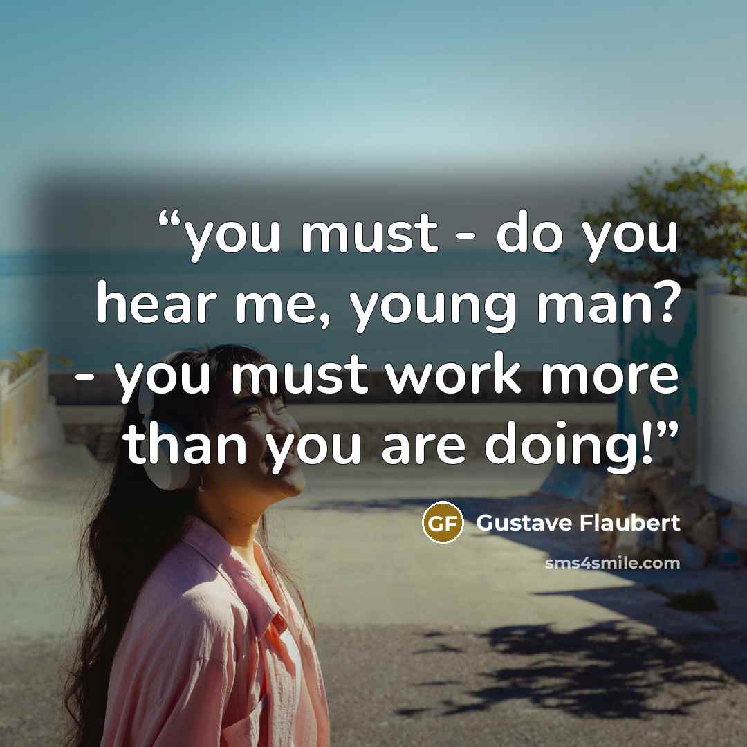 “you must - do you hear me, young man? - you must work more than you are doing!” quote by Gustave Flaubert