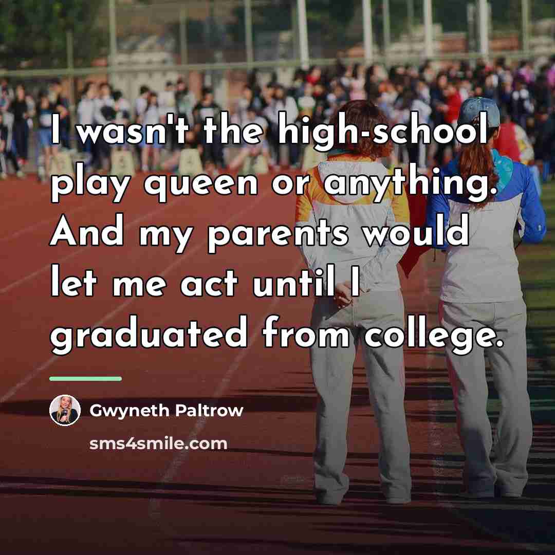 “I wasn't the high-school play queen or anything. And my…” quote by Gwyneth Paltrow