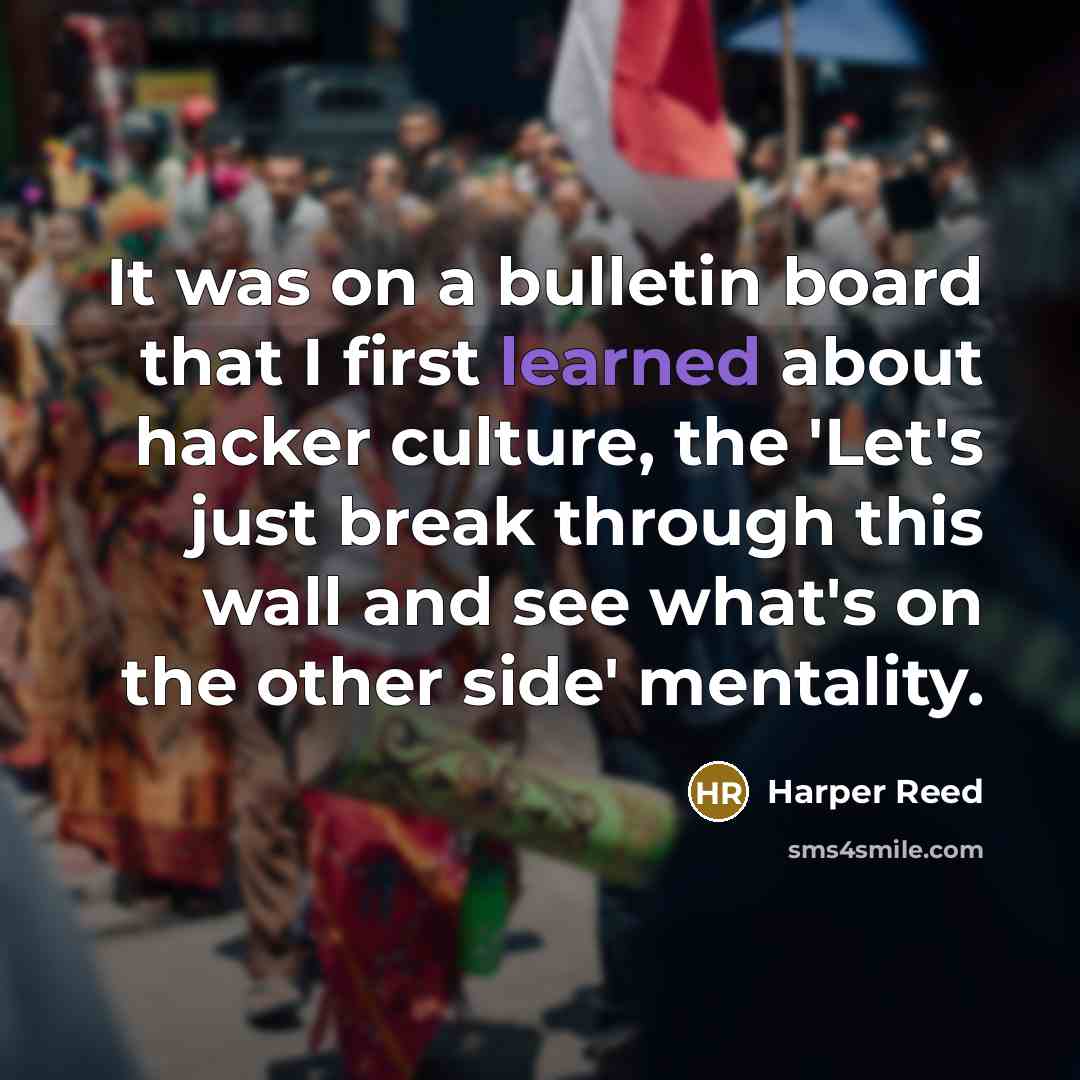 “It was on a bulletin board that I first learned about hacker culture, the 'Let's just break through this wall and see what's on the other side' mentality.” quote by Harper Reed
