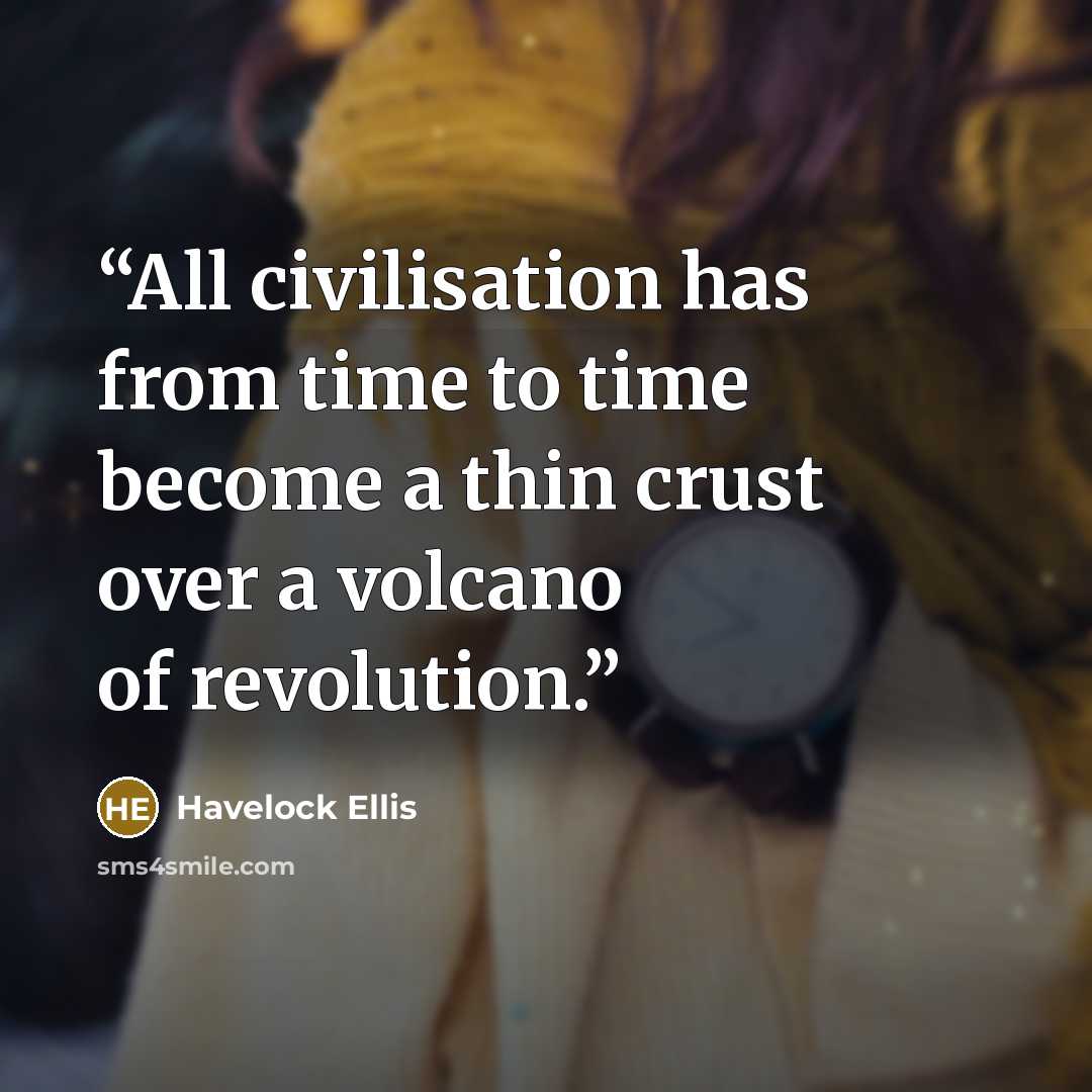 “All civilisation has from time to time become a thin crust over a volcano of revolution.” quote by Havelock Ellis