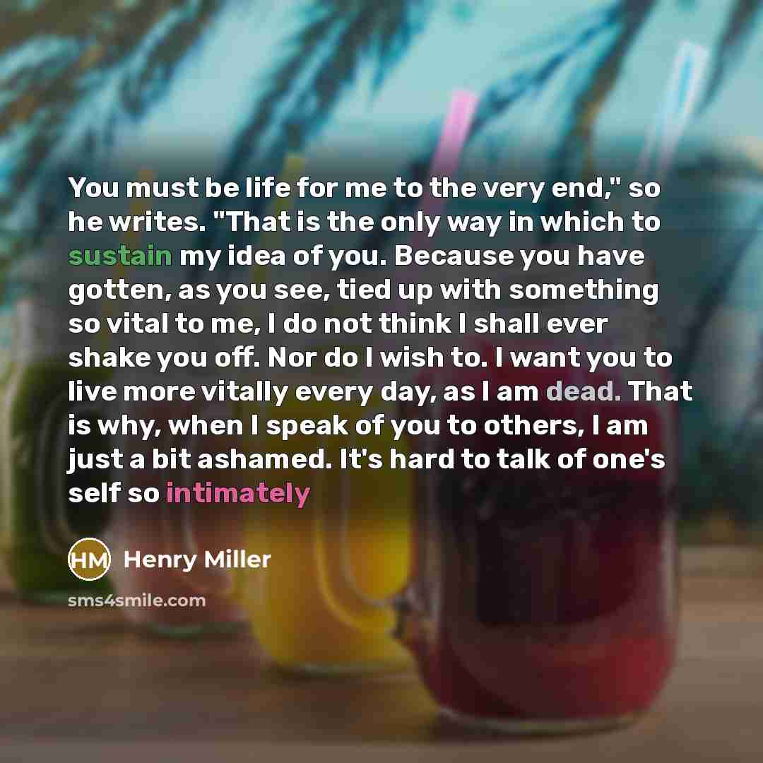 “You must be life for me to the very end,"…” quote by Henry Miller