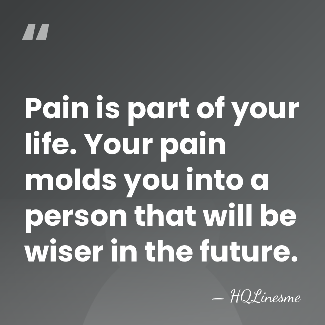 Pain is part of your life. Your pain molds you into a&hellip; - HQLinesme