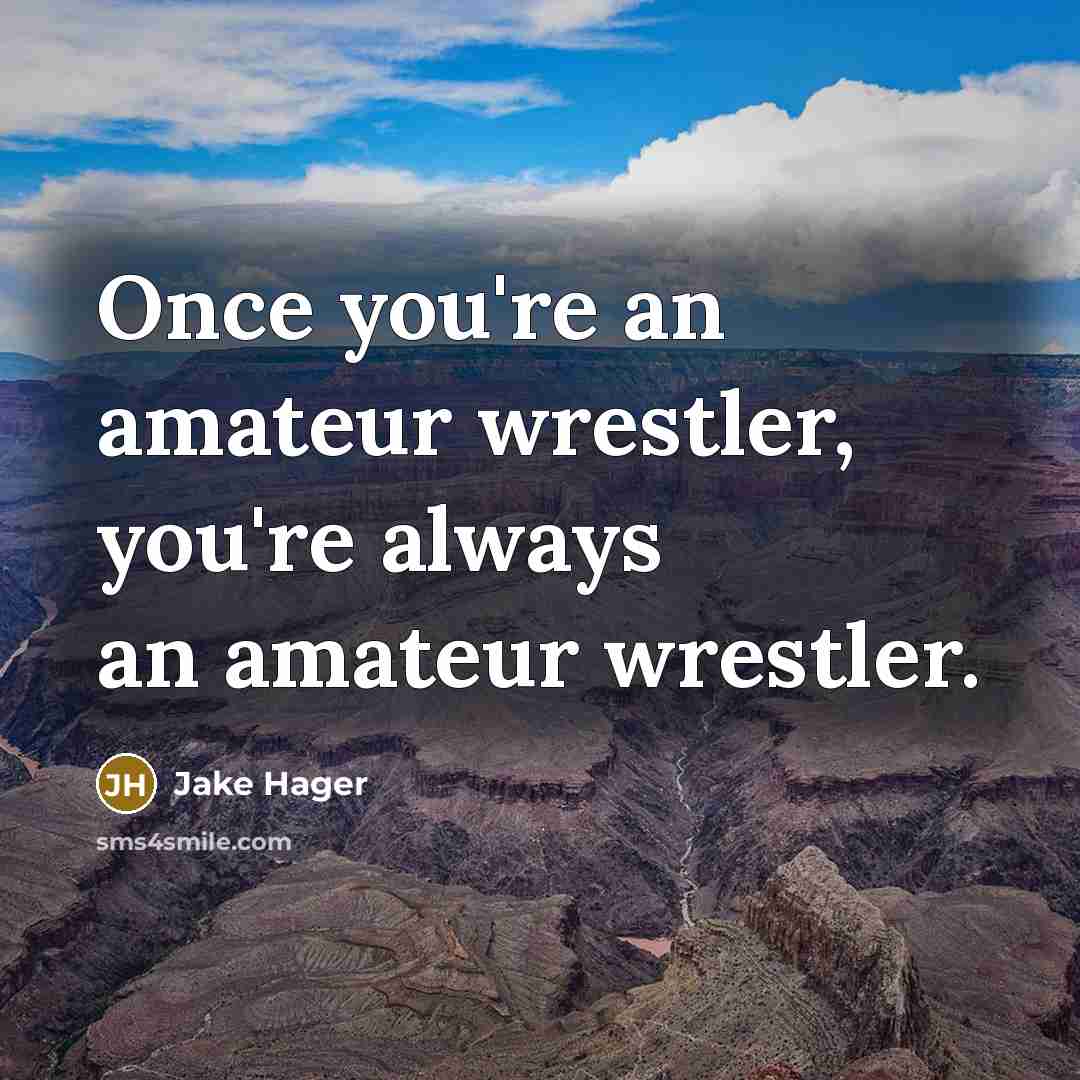 “Once you're an amateur wrestler, you're always an amateur wrestler.…” quote by Jake Hager