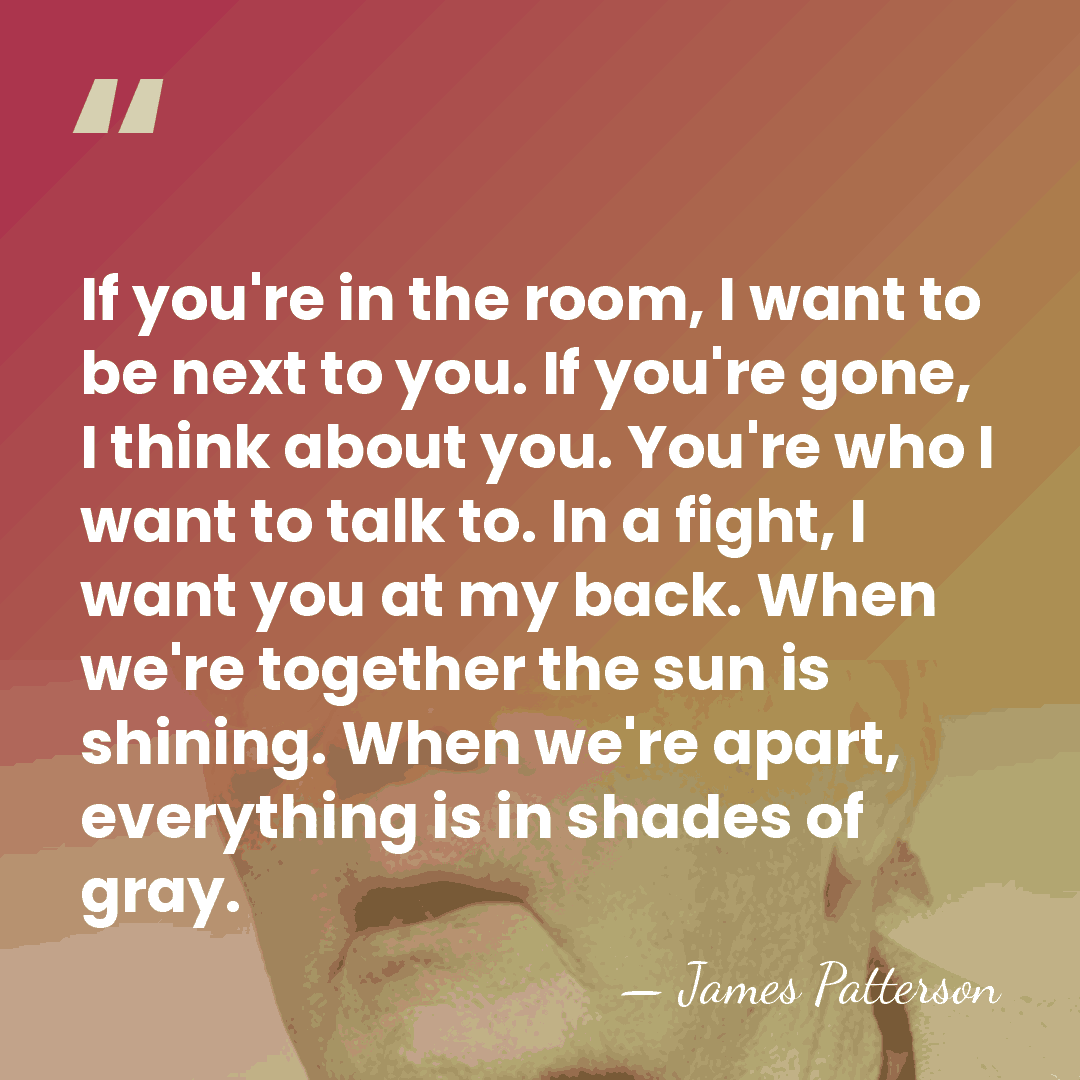 If you're in the room, I want to be next to you.&hellip; - James Patterson