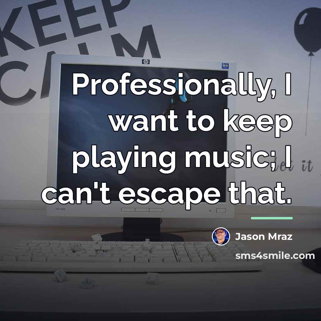 “Professionally, I want to keep playing music; I can't escape…” quote by Jason Mraz