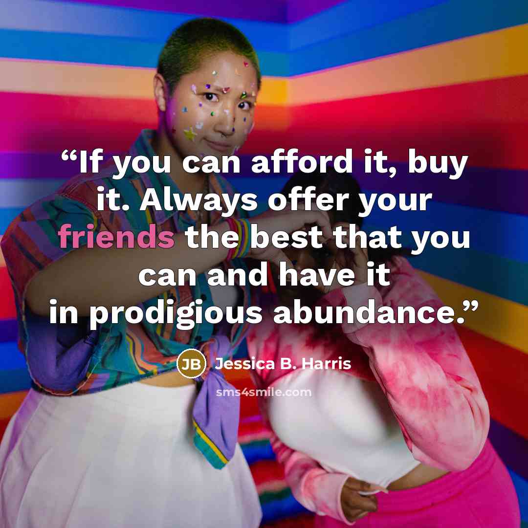 “If you can afford it, buy it. Always offer your friends the best that you can and have it in prodigious abundance.” quote by Jessica B. Harris