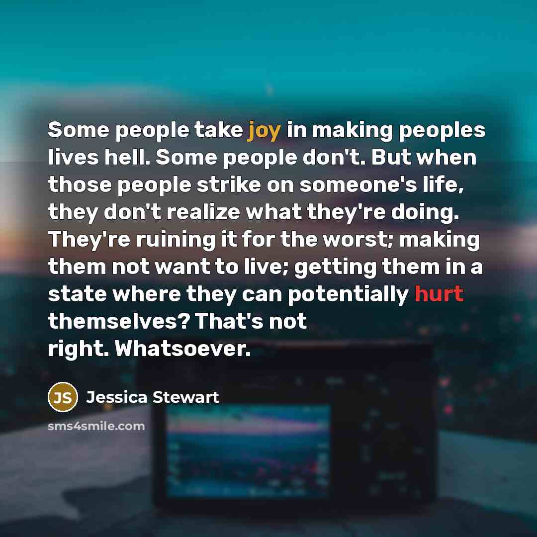 “Some people take joy in making peoples lives hell. Some…” quote by Jessica Stewart