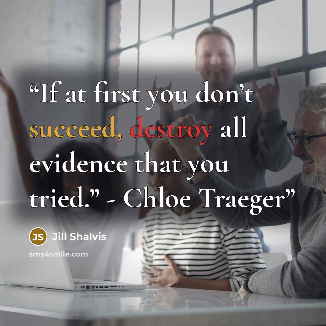 “If at first you don’t succeed, destroy all evidence that you tried.” - Chloe Traeger” quote by Jill Shalvis