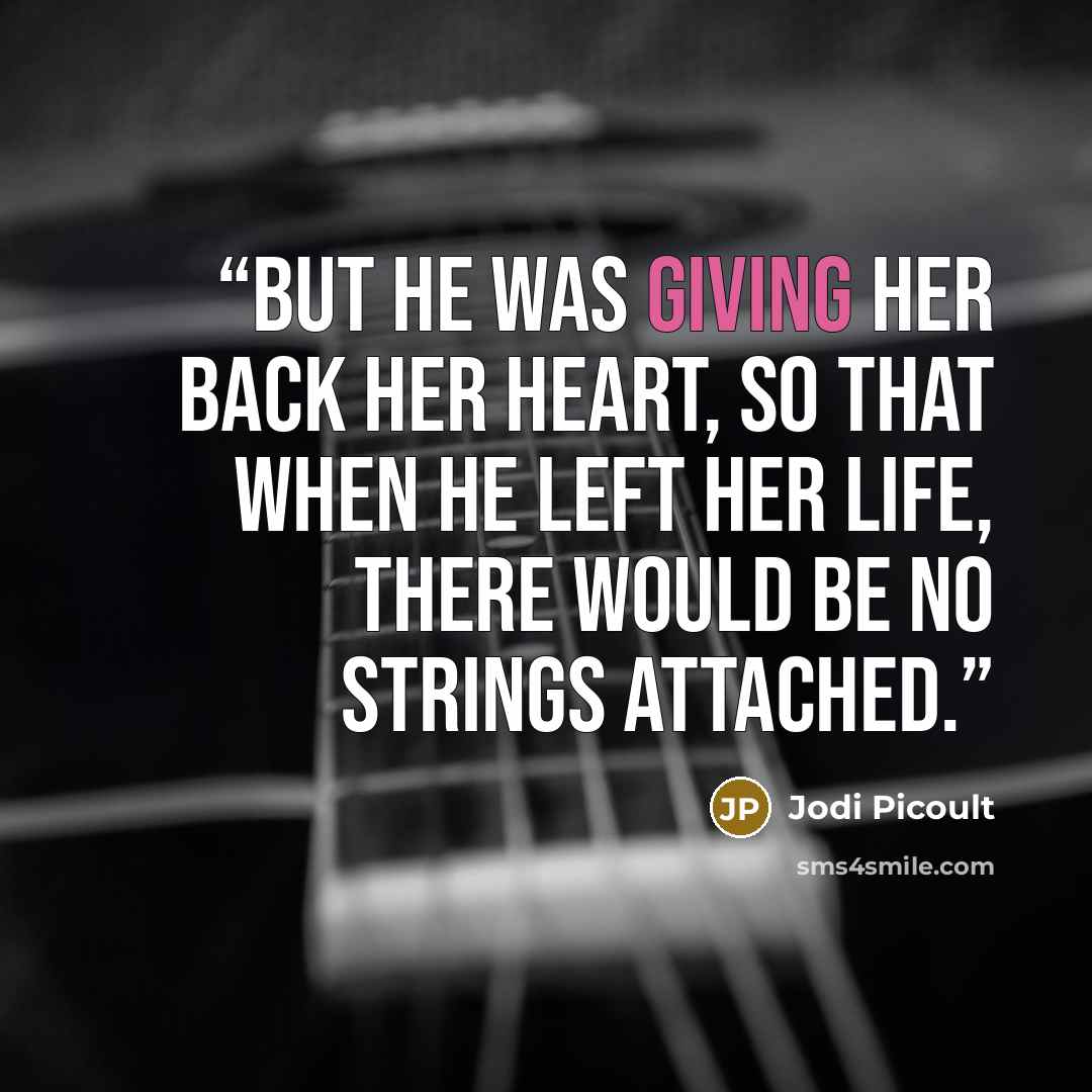 “But he was giving her back her heart, so that when he left her life, there would be no strings attached.” quote by Jodi Picoult