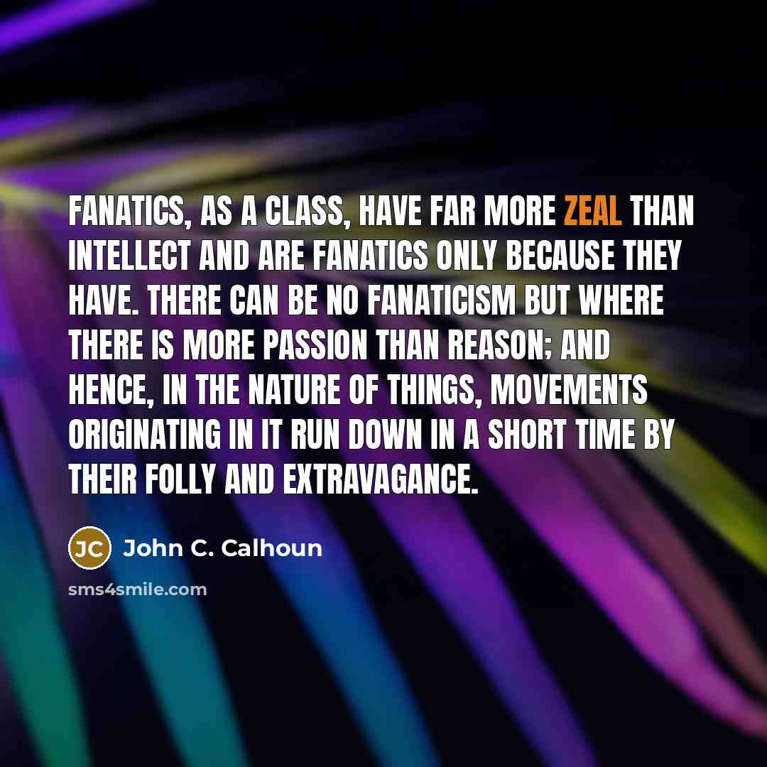 “Fanatics, as a class, have far more zeal than intellect…” quote by John C. Calhoun