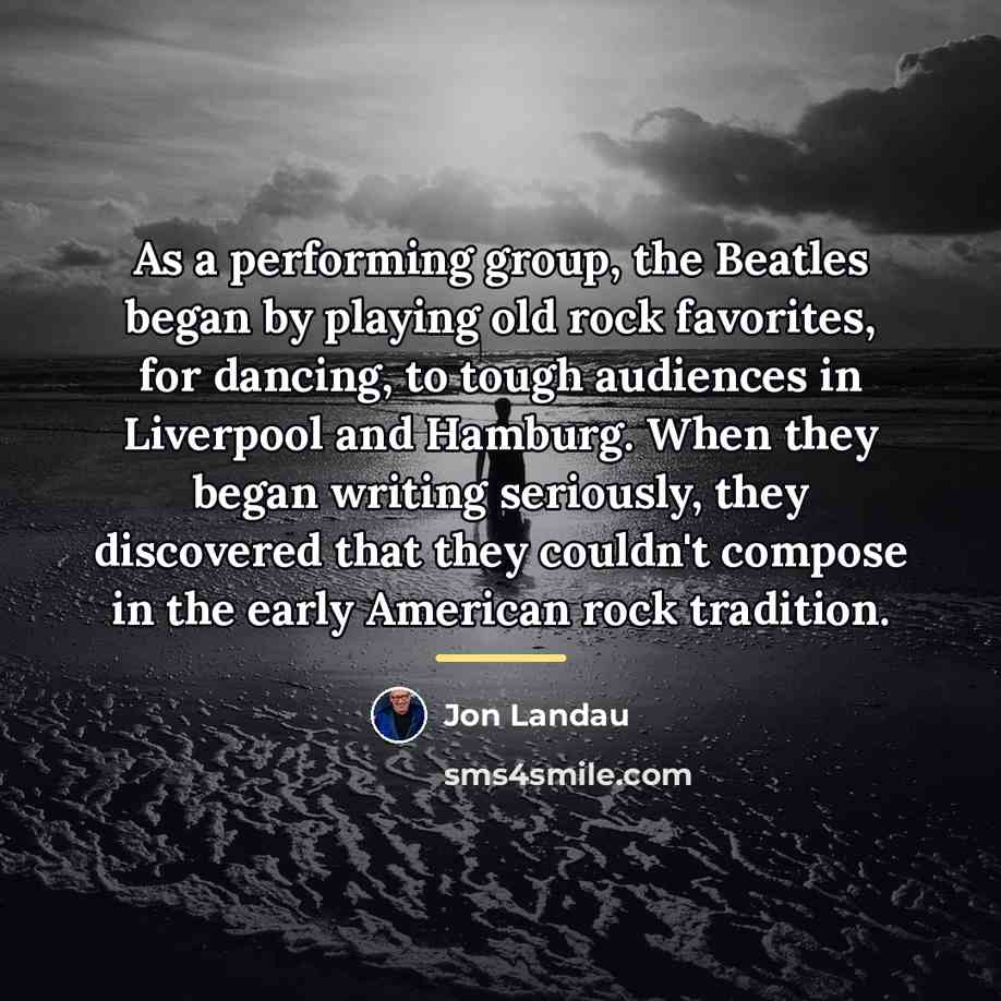 “As a performing group, the Beatles began by playing old…” quote by Jon Landau
