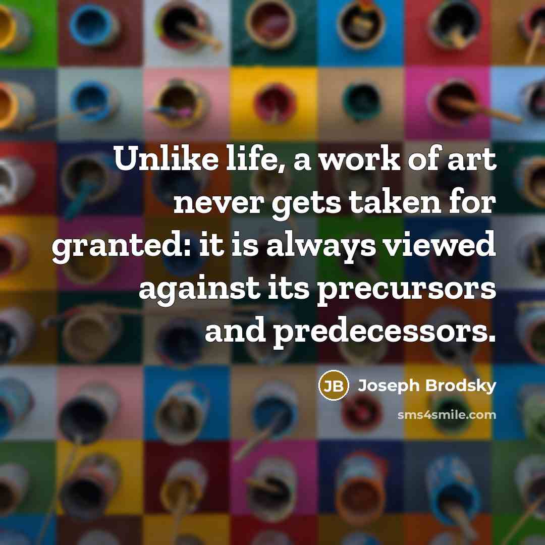 “Unlike life, a work of art never gets taken for…” quote by Joseph Brodsky