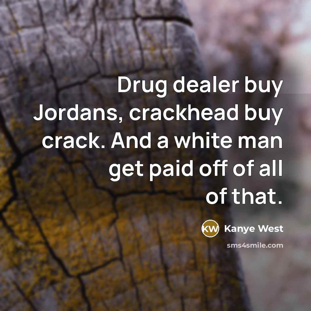“Drug dealer buy Jordans, crackhead buy crack. And a white…” quote by Kanye West