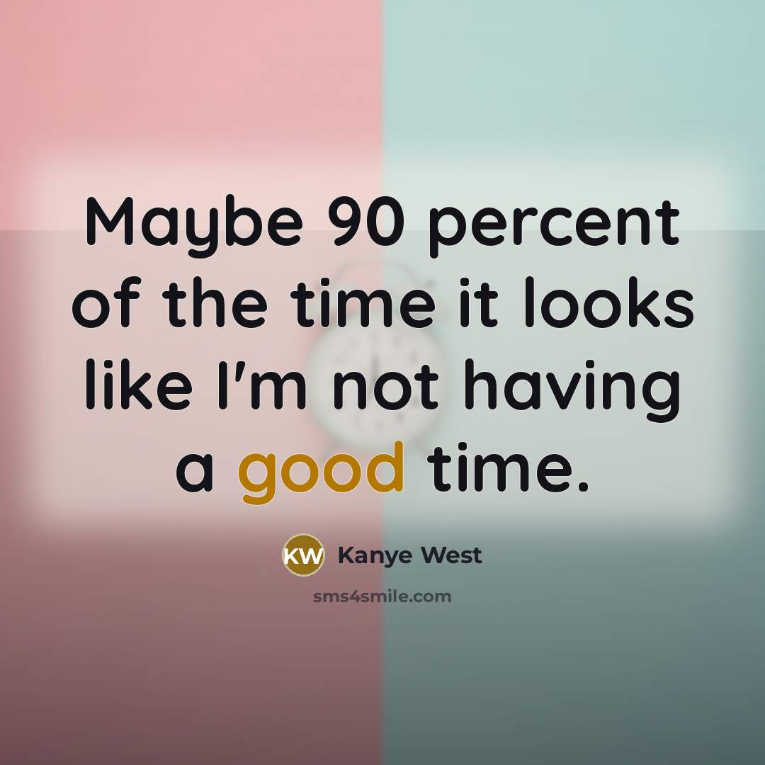 “Maybe 90 percent of the time it looks like I'm…” quote by Kanye West