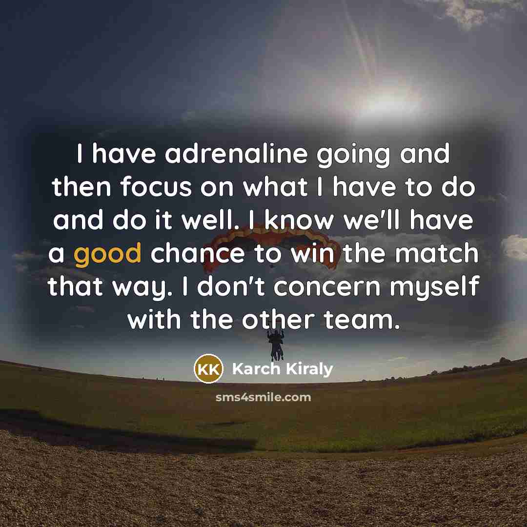 “I have adrenaline going and then focus on what I…” quote by Karch Kiraly