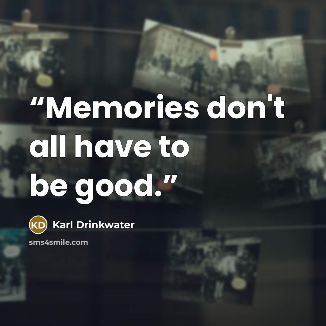 “Memories don't all have to be good.” quote by Karl Drinkwater