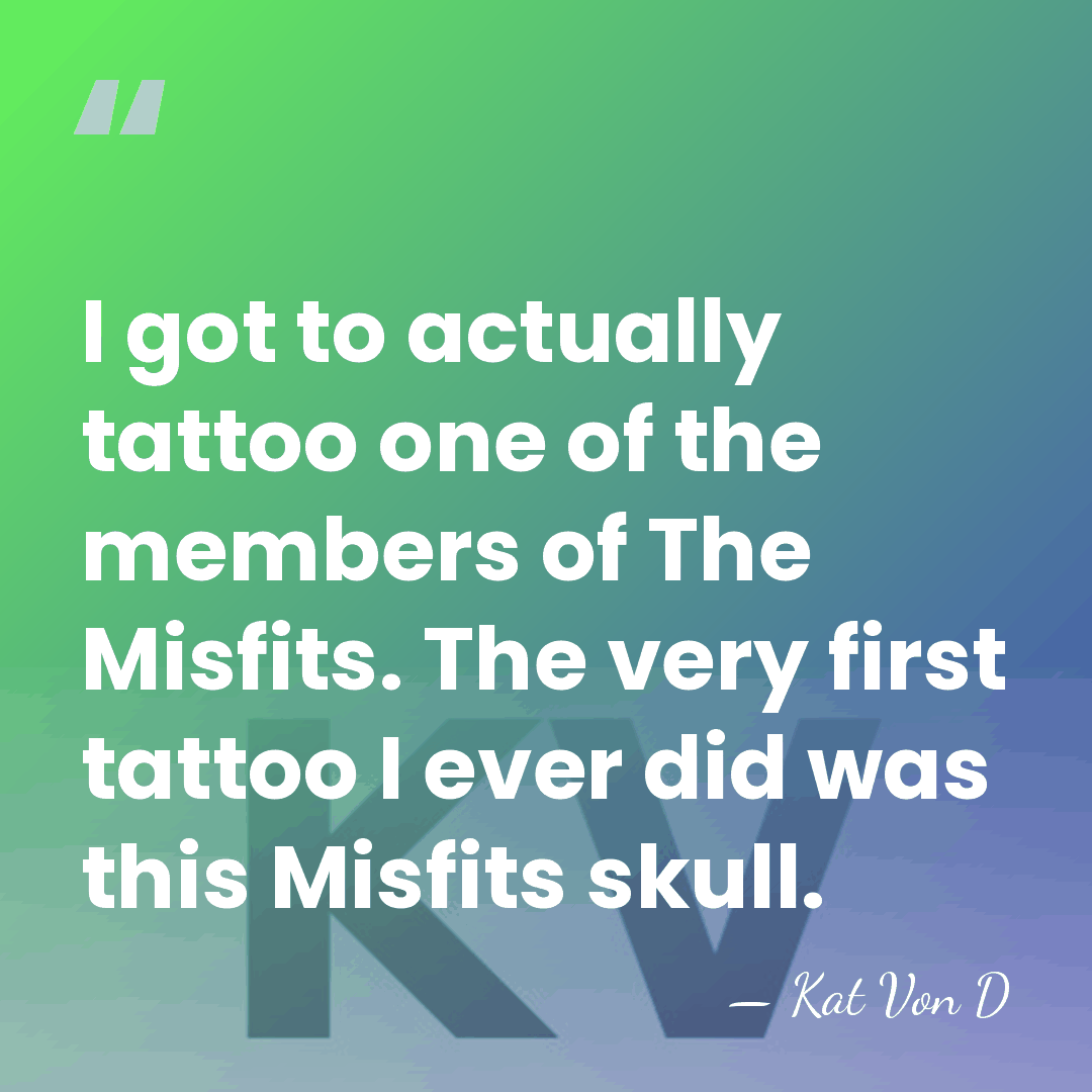 I got to actually tattoo one of the members of The Misfits.&hellip; - Kat Von D