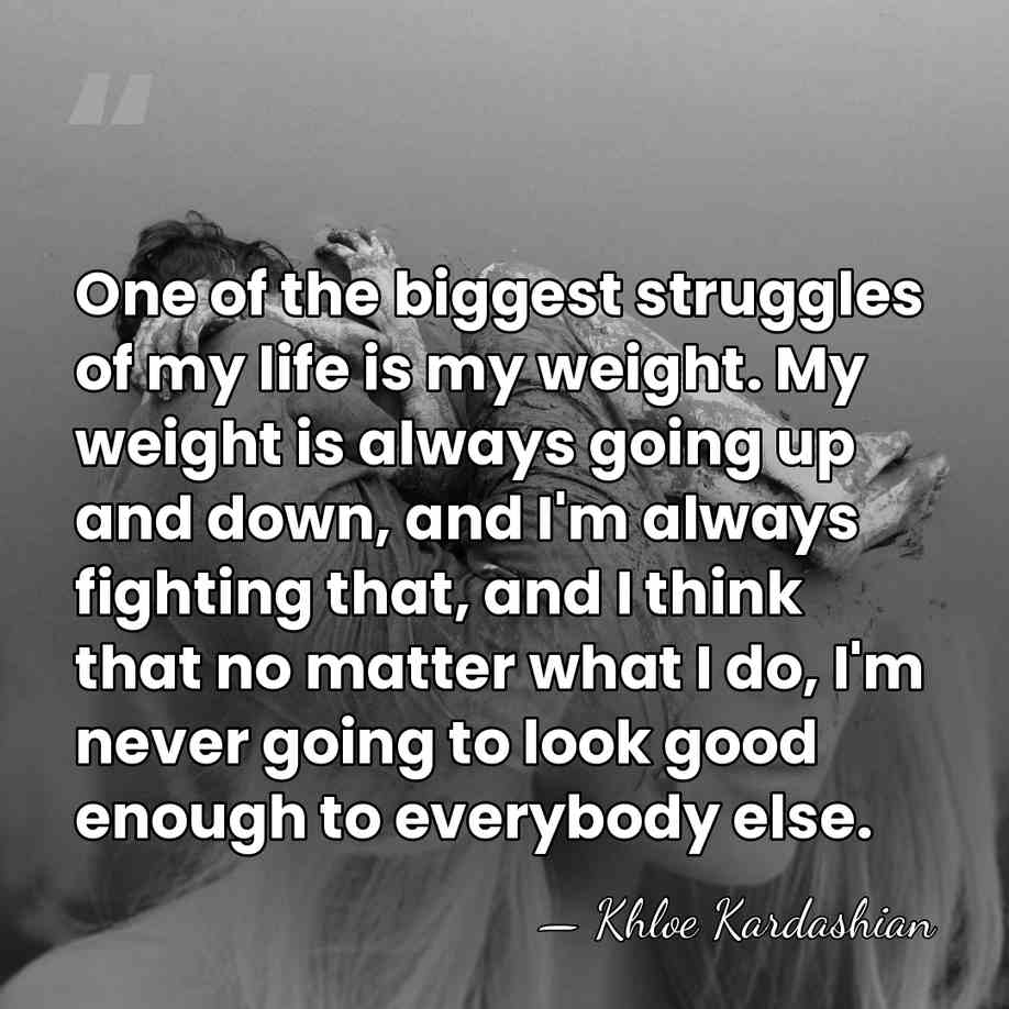 One of the biggest struggles of my life is my weight. My&hellip; - Khloe Kardashian