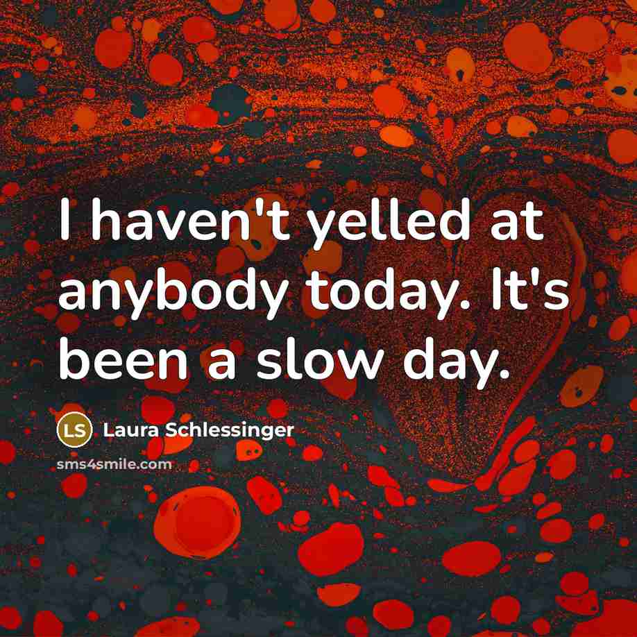 “I haven't yelled at anybody today. It's been a slow…” quote by Laura Schlessinger