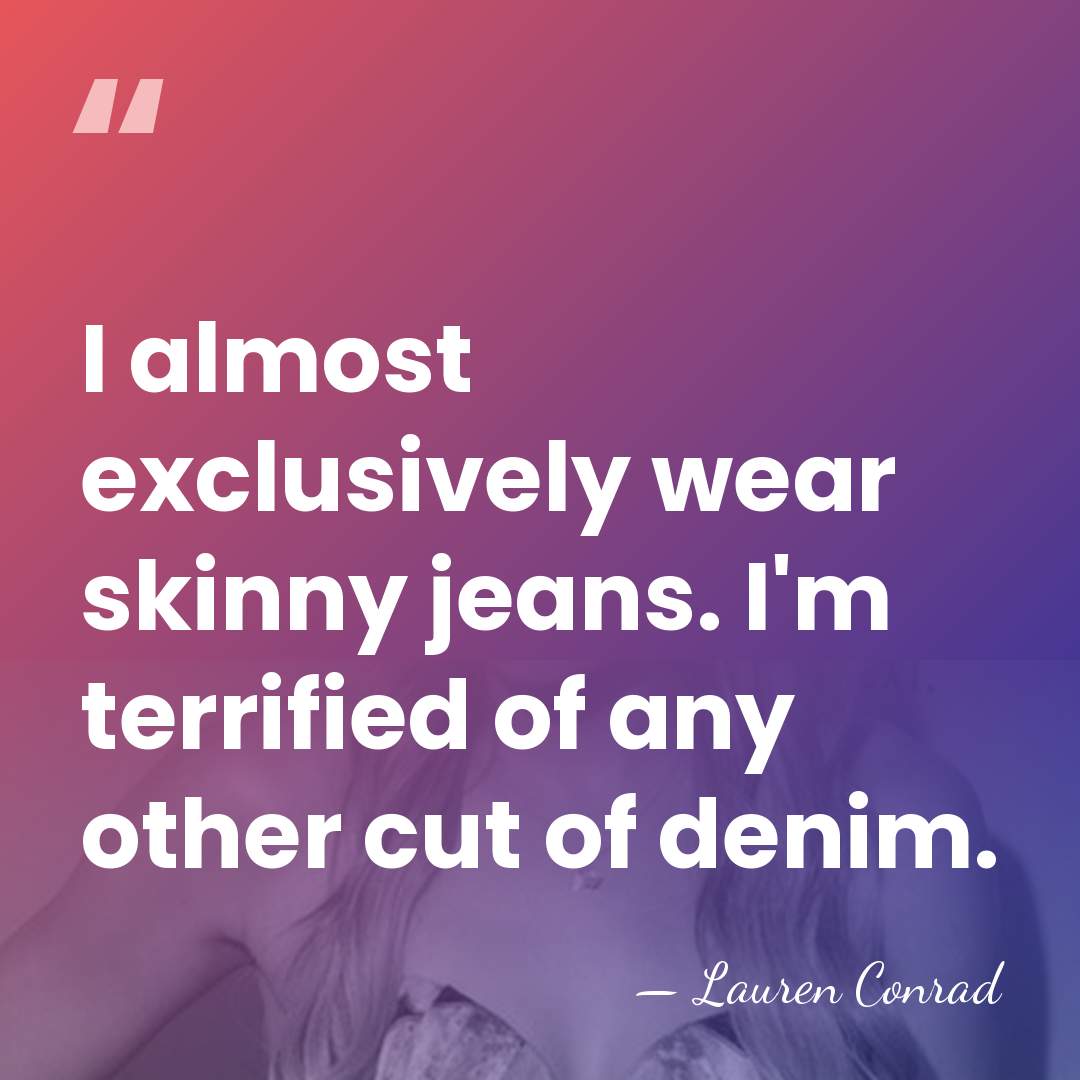 I almost exclusively wear skinny jeans. I'm terrified of any other cut&hellip; - Lauren Conrad