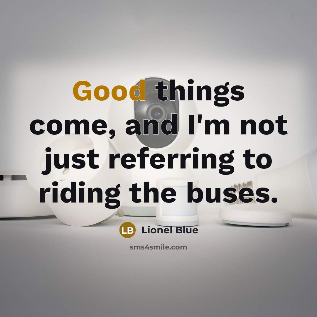 “Good things come, and I'm not just referring to riding the buses.” quote by Lionel Blue