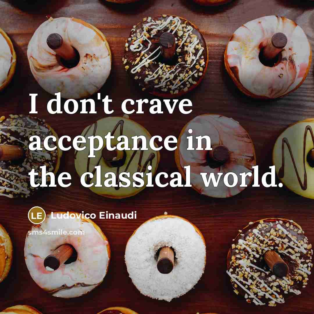 “I don't crave acceptance in the classical world.…” quote by Ludovico Einaudi