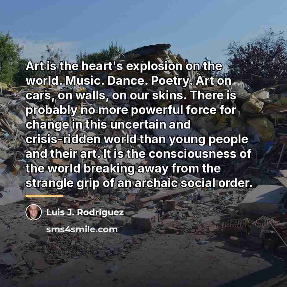 “Art is the heart's explosion on the world. Music. Dance.…” quote by Luis J. Rodriguez