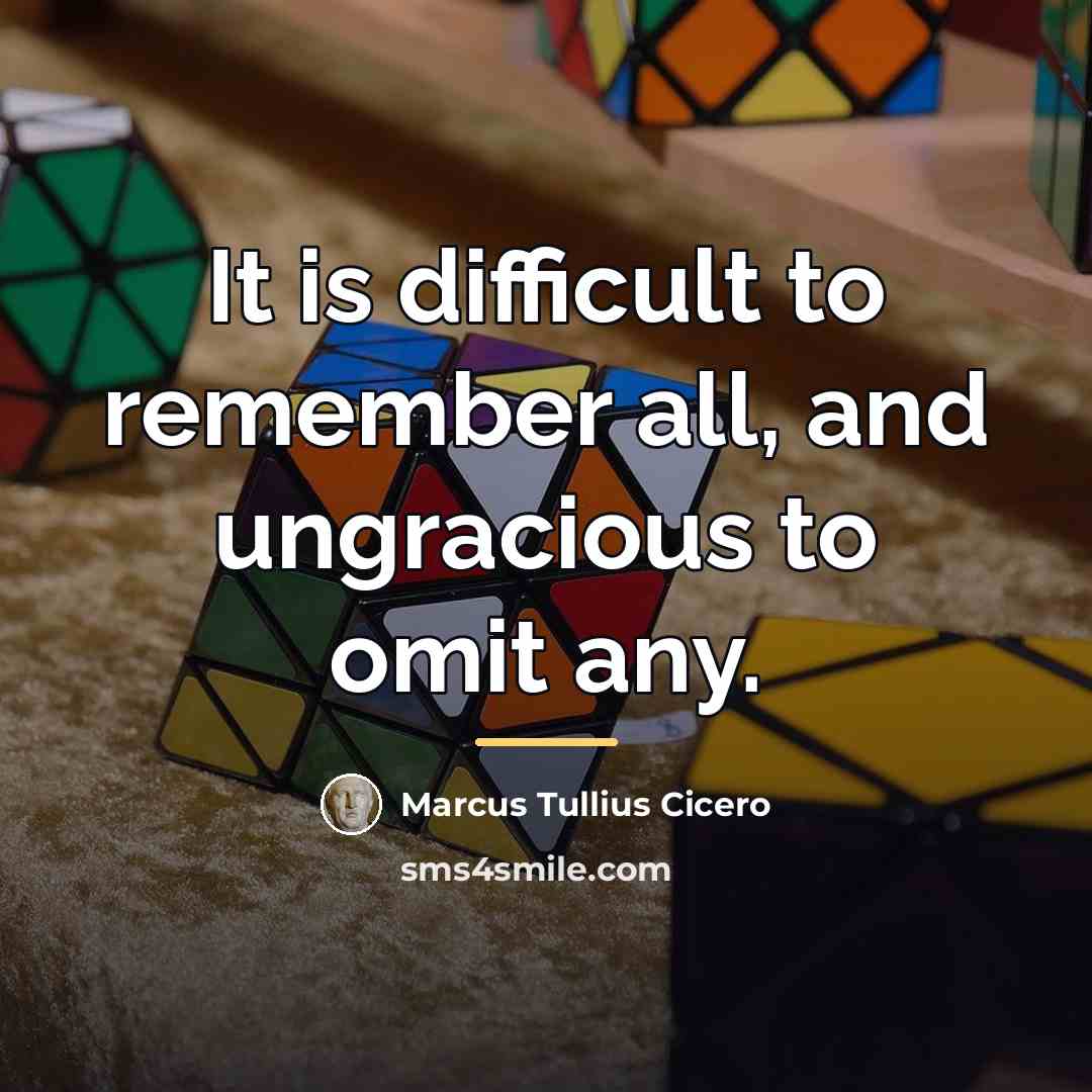 “It is difficult to remember all, and ungracious to omit…” quote by Marcus Tullius Cicero