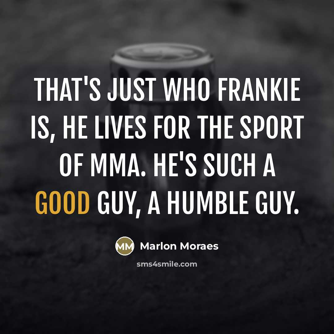 “That's just who Frankie is, he lives for the sport…” quote by Marlon Moraes
