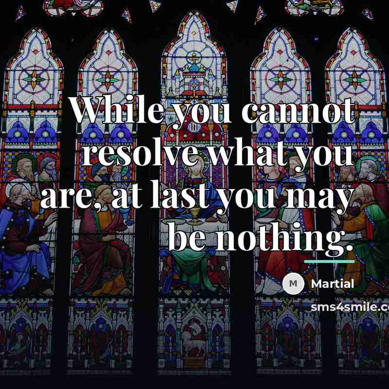 “While you cannot resolve what you are, at last you…” quote by Martial