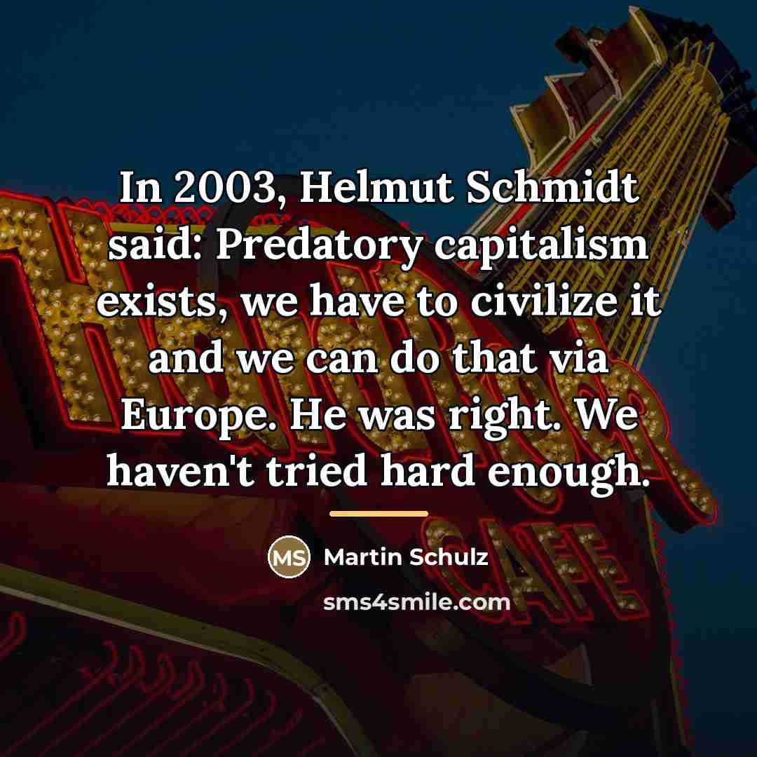 “In 2003, Helmut Schmidt said: Predatory capitalism exists, we have…” quote by Martin Schulz