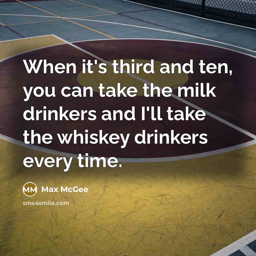 “When it's third and ten, you can take the milk drinkers and I'll take the whiskey drinkers every time.” quote by Max McGee