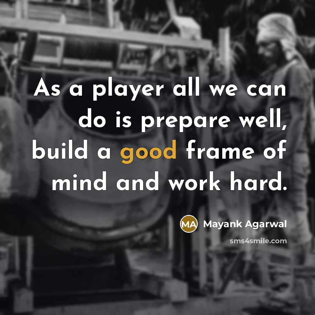 “As a player all we can do is prepare well, build a good frame of mind and work hard.” quote by Mayank Agarwal