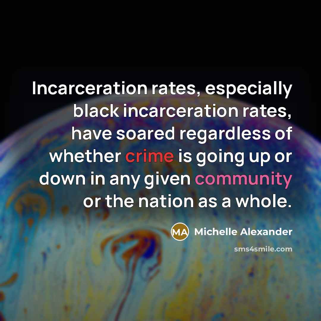 “Incarceration rates, especially black incarceration rates, have soared regardless of…” quote by Michelle Alexander