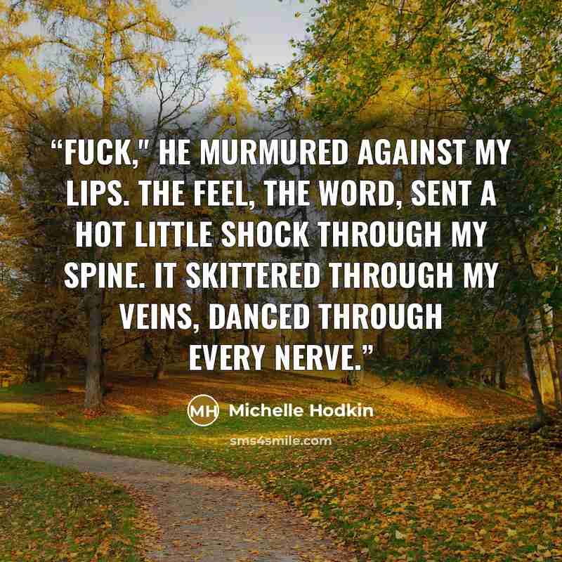 “Fuck," he murmured against my lips. The feel, the word, sent a hot little shock through my spine. It skittered through my veins, danced through every nerve.” quote by Michelle Hodkin