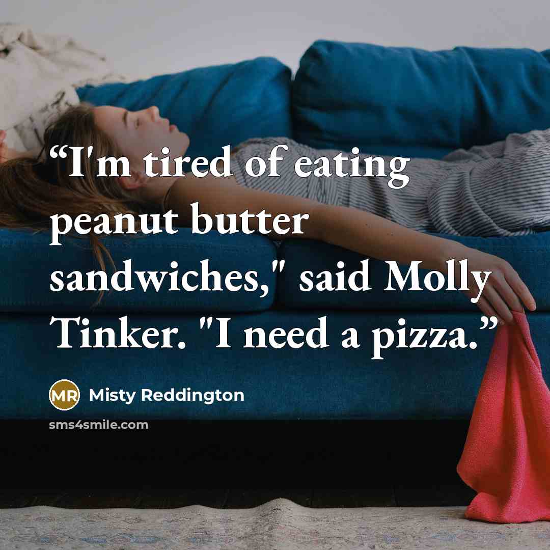 “I'm tired of eating peanut butter sandwiches," said Molly Tinker. "I need a pizza.” quote by Misty Reddington