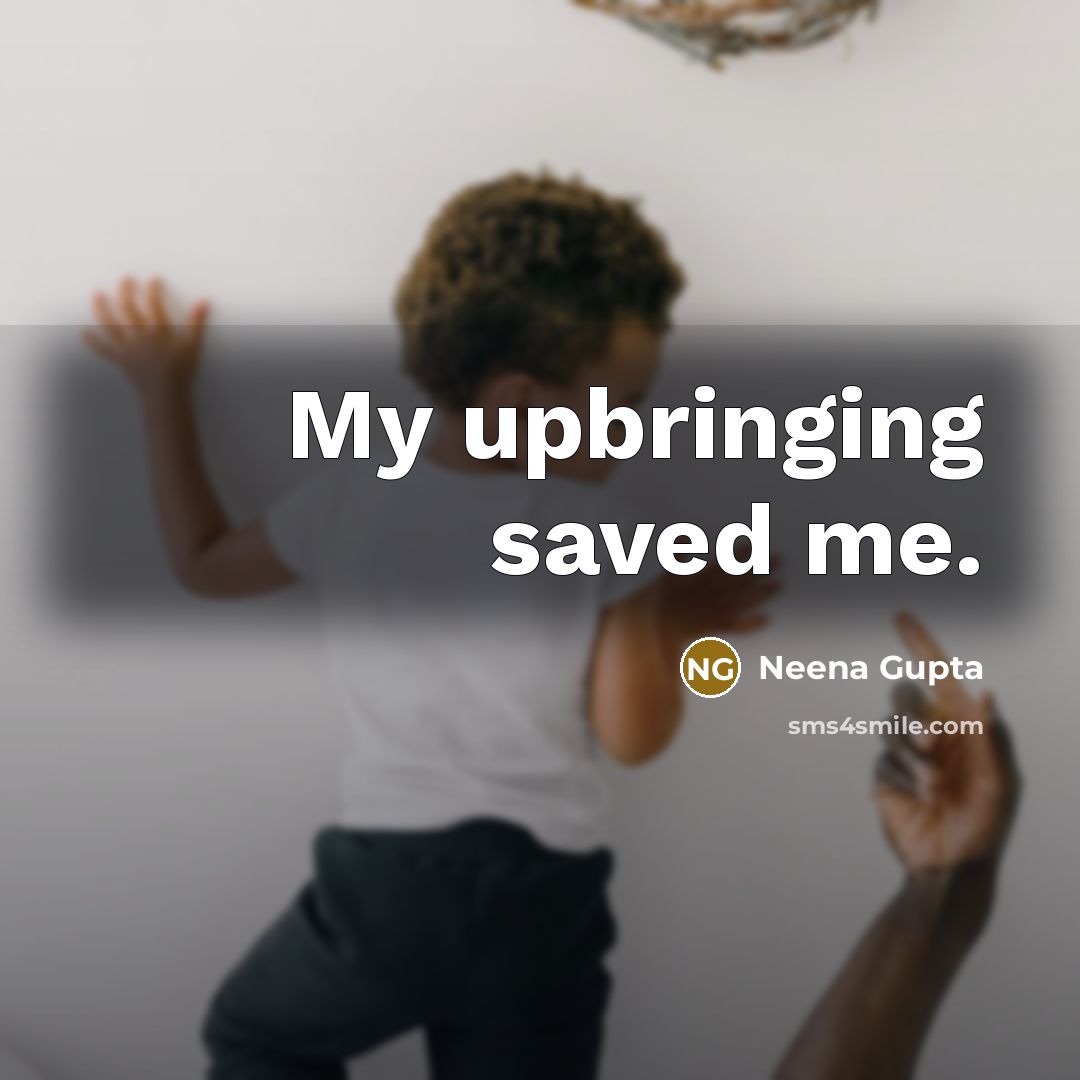 “My upbringing saved me.…” quote by Neena Gupta