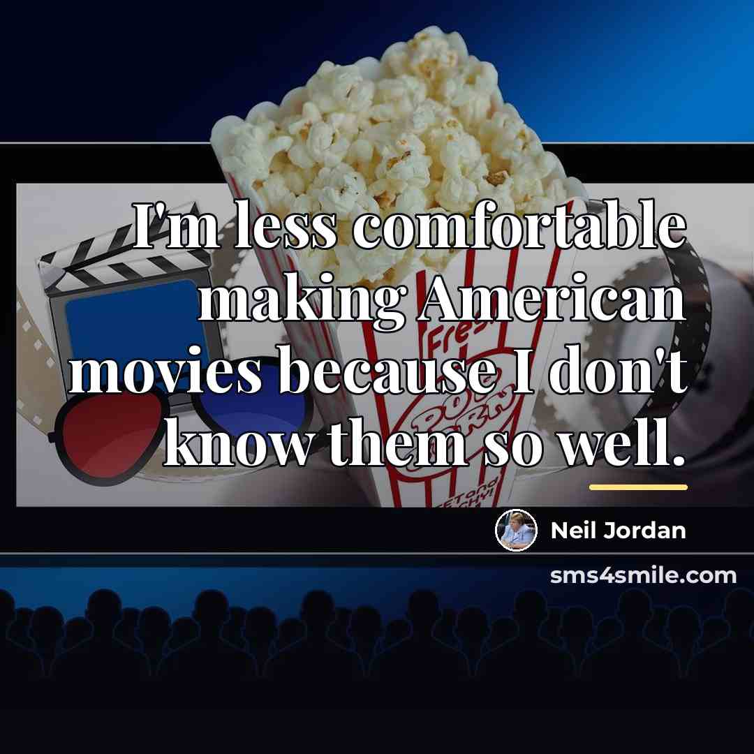 “I'm less comfortable making American movies because I don't know…” quote by Neil Jordan