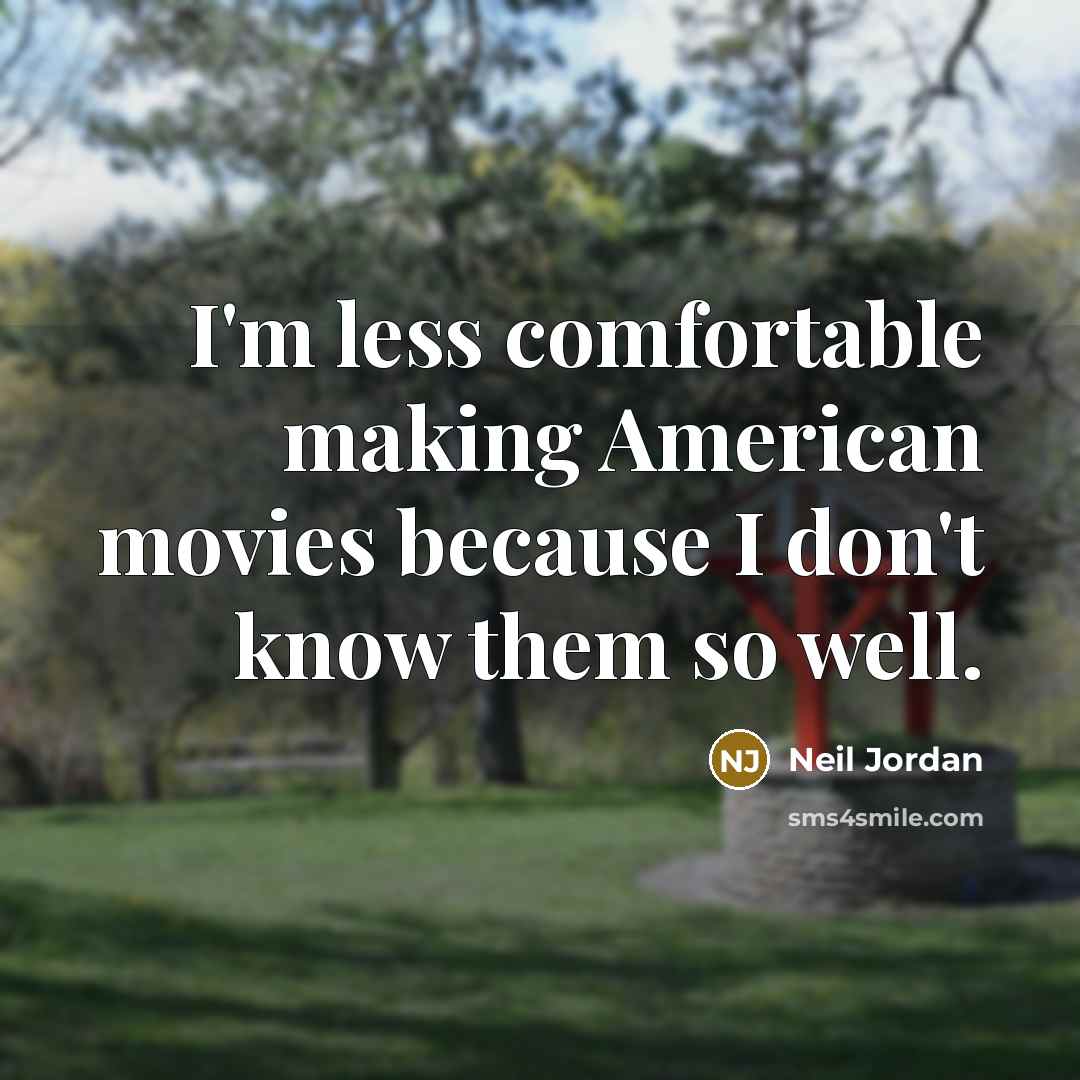 “I'm less comfortable making American movies because I don't know them so well.” quote by Neil Jordan