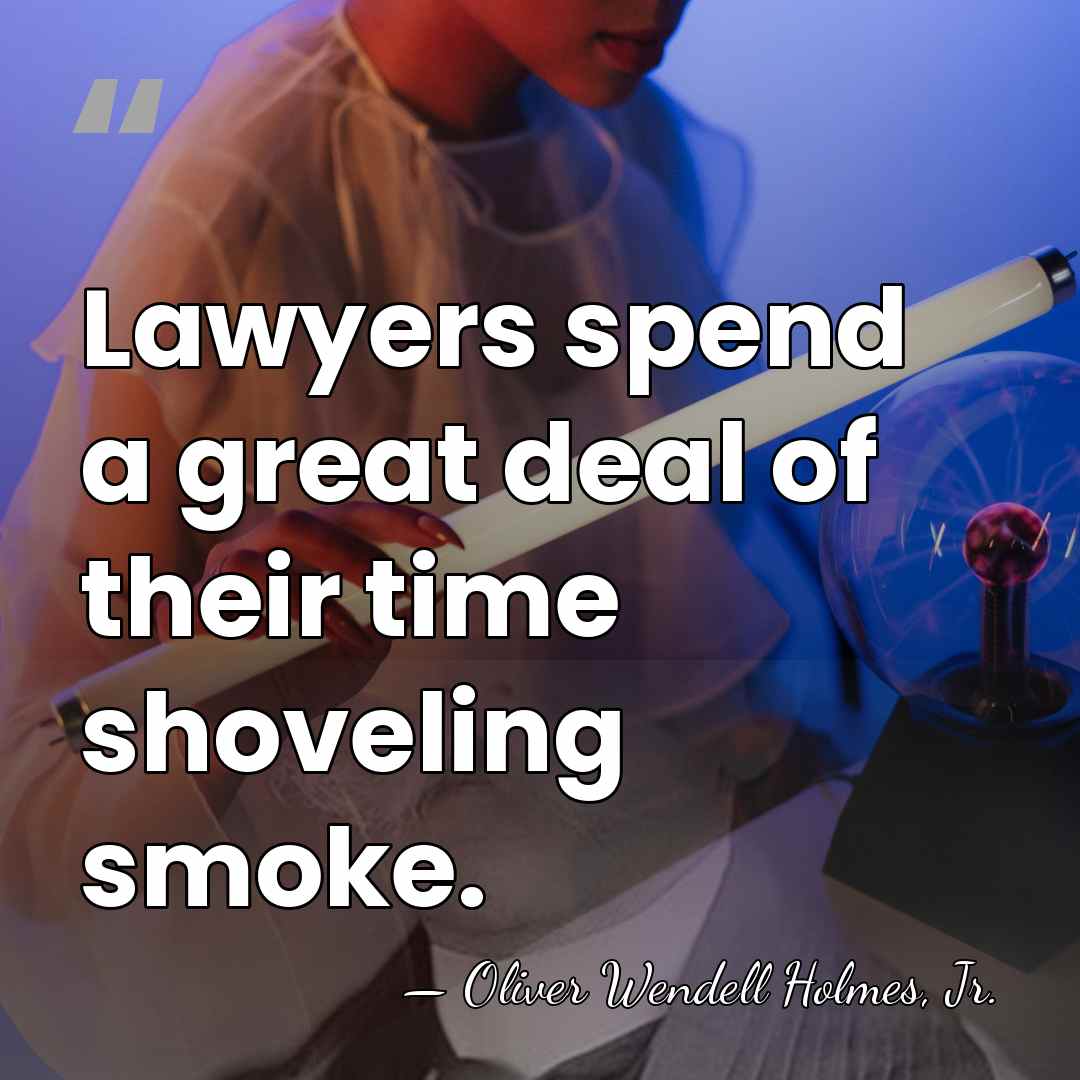 Lawyers spend a great deal of their time shoveling smoke. - Oliver Wendell Holmes, Jr.