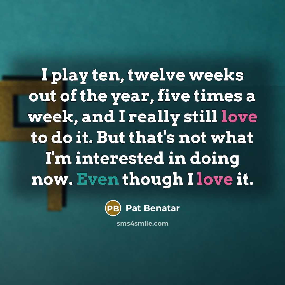 “I play ten, twelve weeks out of the year, five…” quote by Pat Benatar
