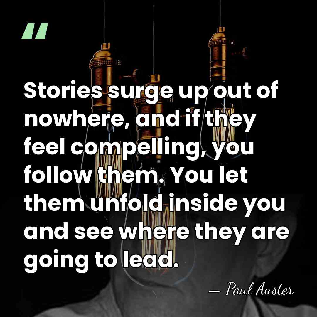 Stories surge up out of nowhere, and if they feel compelling, you&hellip; - Paul Auster